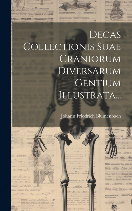 Decas Collectionis Suae Craniorum Diversarum Gentium Illustrata...