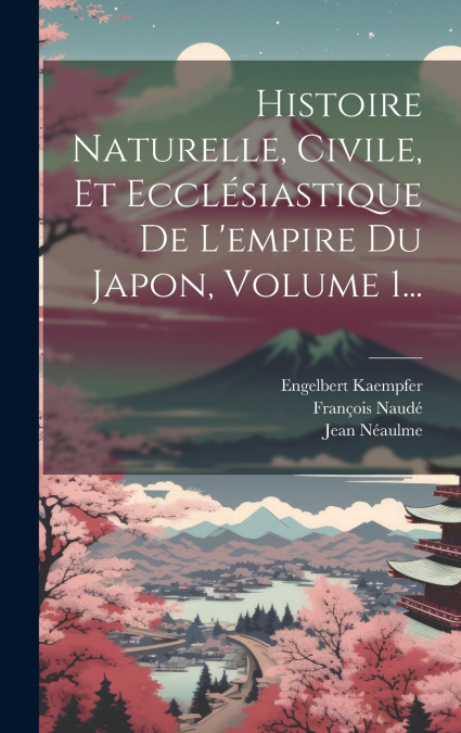 Histoire Naturelle, Civile, Et Ecclésiastique De L’empire Du Japon, Volume 1...