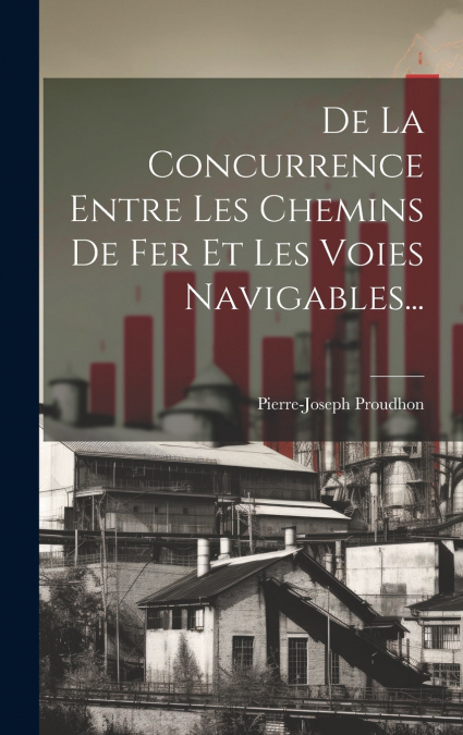 De La Concurrence Entre Les Chemins De Fer Et Les Voies Navigables...
