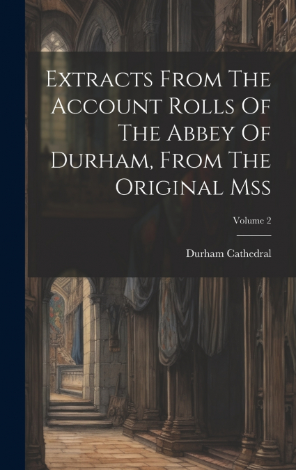 Extracts From The Account Rolls Of The Abbey Of Durham, From The Original Mss; Volume 2