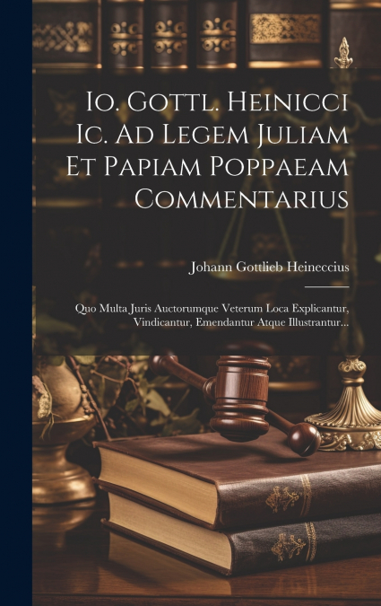 Io. Gottl. Heinicci Ic. Ad Legem Juliam Et Papiam Poppaeam Commentarius