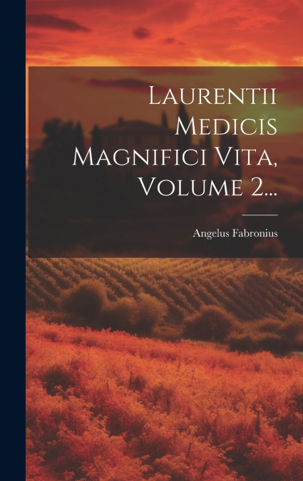 Laurentii Medicis Magnifici Vita, Volume 2...