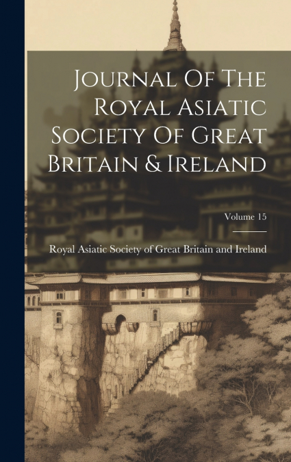 Journal Of The Royal Asiatic Society Of Great Britain & Ireland; Volume 15