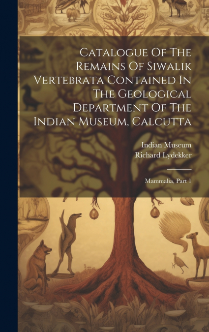 Catalogue Of The Remains Of Siwalik Vertebrata Contained In The Geological Department Of The Indian Museum, Calcutta