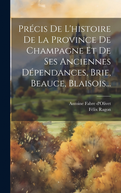 Précis De L’histoire De La Province De Champagne Et De Ses Anciennes Dépendances, Brie, Beauce, Blaisois...