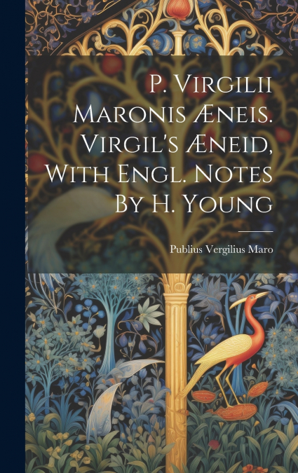 P. Virgilii Maronis Æneis. Virgil’s Æneid, With Engl. Notes By H. Young