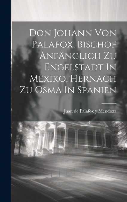 Don Johann Von Palafox, Bischof Anfänglich Zu Engelstadt In Mexiko, Hernach Zu Osma In Spanien