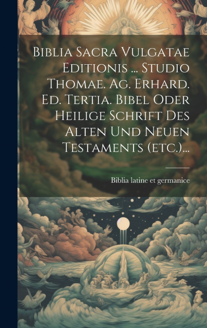 Biblia Sacra Vulgatae Editionis ... Studio Thomae. Ag. Erhard. Ed. Tertia. Bibel Oder Heilige Schrift Des Alten Und Neuen Testaments (etc.)...