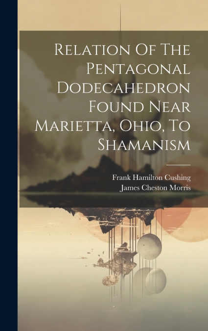 Relation Of The Pentagonal Dodecahedron Found Near Marietta, Ohio, To Shamanism