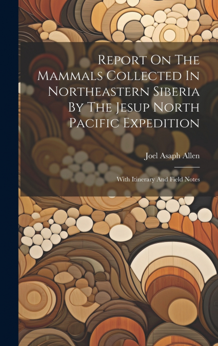 Report On The Mammals Collected In Northeastern Siberia By The Jesup North Pacific Expedition