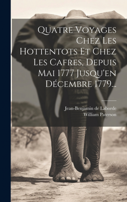 Quatre Voyages Chez Les Hottentots Et Chez Les Cafres, Depuis Mai 1777 Jusqu’en Décembre 1779...