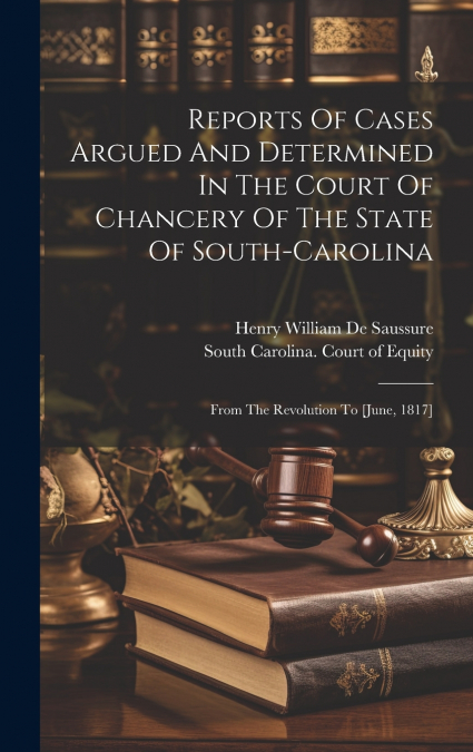 Reports Of Cases Argued And Determined In The Court Of Chancery Of The State Of South-carolina