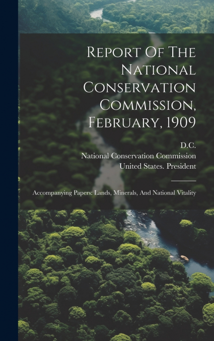 Report Of The National Conservation Commission, February, 1909