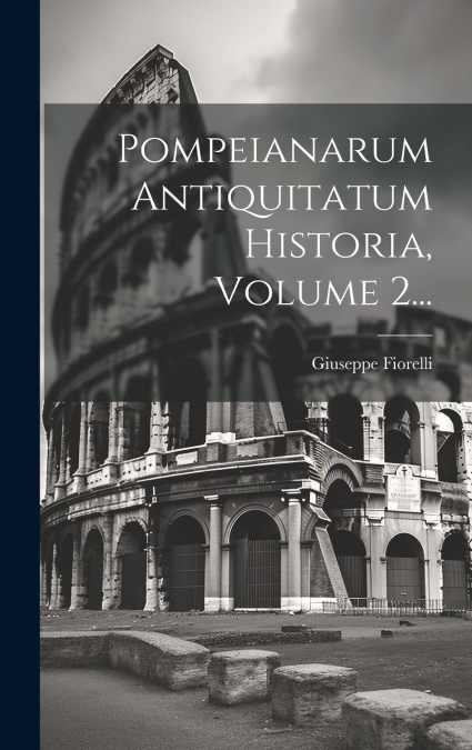 Pompeianarum Antiquitatum Historia, Volume 2...