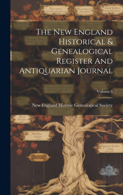 The New England Historical & Genealogical Register And Antiquarian Journal; Volume 8
