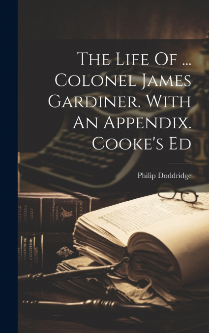 The Life Of ... Colonel James Gardiner. With An Appendix. Cooke’s Ed