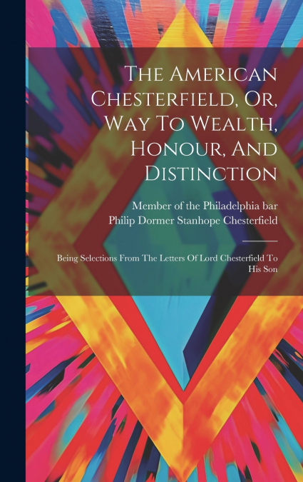 The American Chesterfield, Or, Way To Wealth, Honour, And Distinction