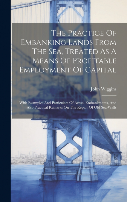 The Practice Of Embanking Lands From The Sea, Treated As A Means Of Profitable Employment Of Capital