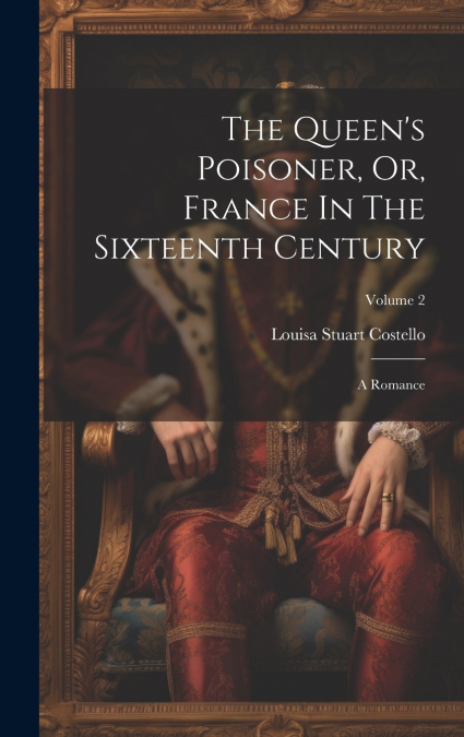 The Queen’s Poisoner, Or, France In The Sixteenth Century