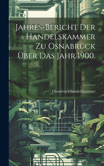 Jahres-Bericht der Handelskammer zu Osnabrück über das Jahr 1900.