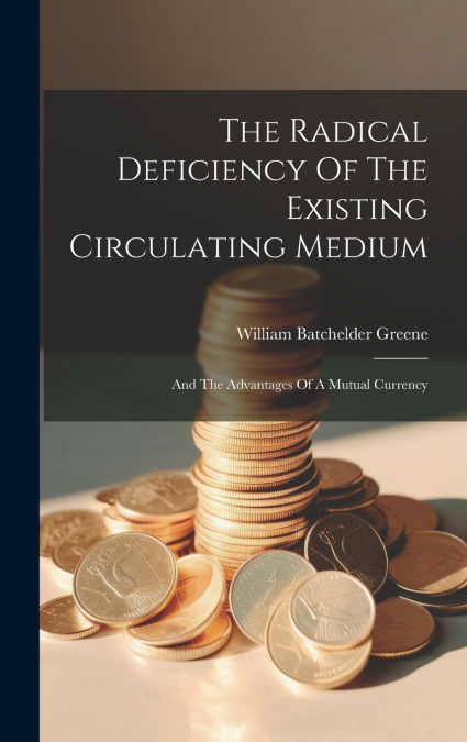 The Radical Deficiency Of The Existing Circulating Medium