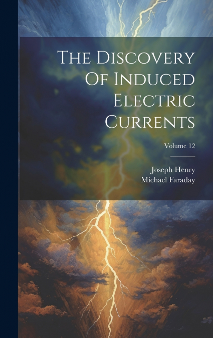 The Discovery Of Induced Electric Currents; Volume 12