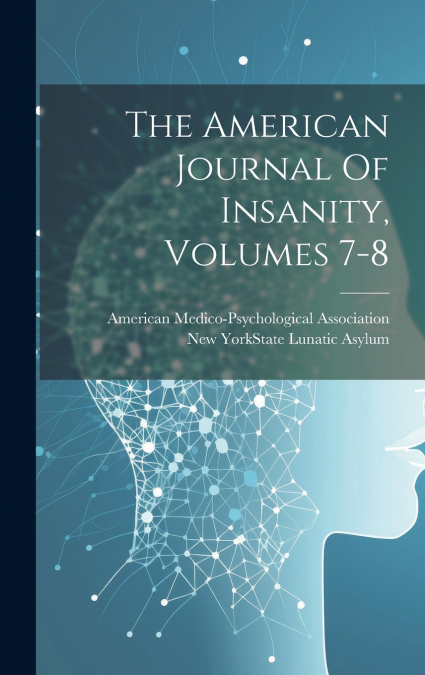 The American Journal Of Insanity, Volumes 7-8