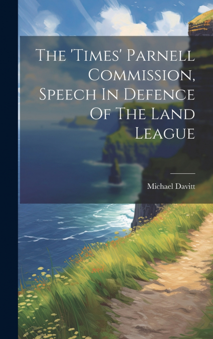 The ’times’ Parnell Commission, Speech In Defence Of The Land League