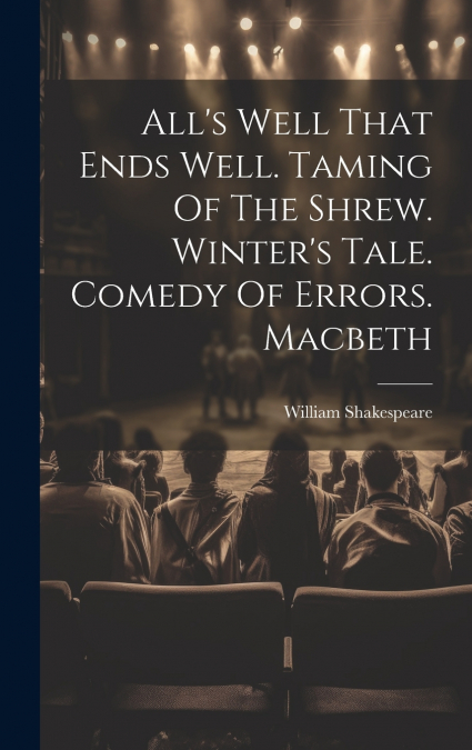 All’s Well That Ends Well. Taming Of The Shrew. Winter’s Tale. Comedy Of Errors. Macbeth