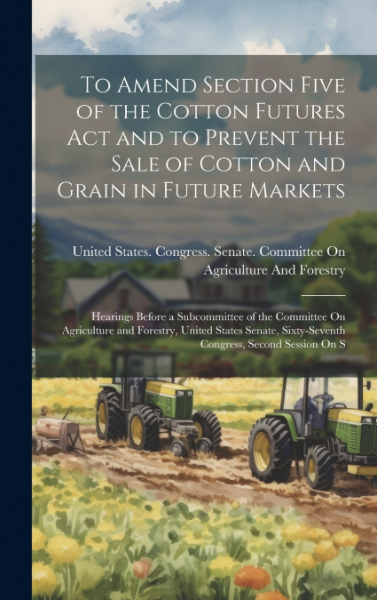 To Amend Section Five of the Cotton Futures Act and to Prevent the Sale of Cotton and Grain in Future Markets