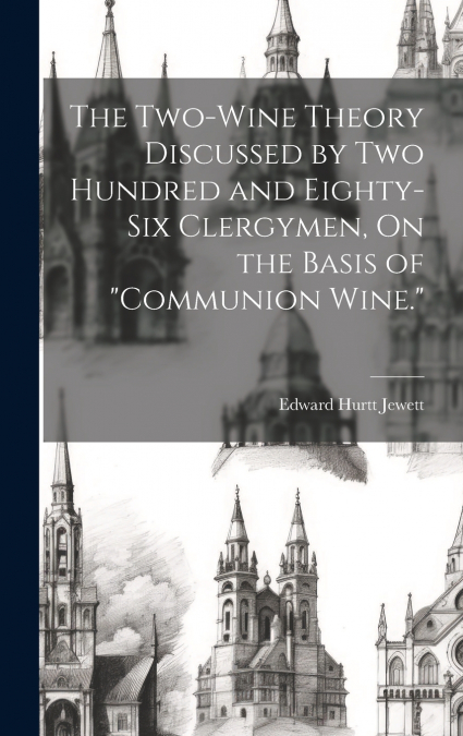 The Two-Wine Theory Discussed by Two Hundred and Eighty-Six Clergymen, On the Basis of 'Communion Wine.'