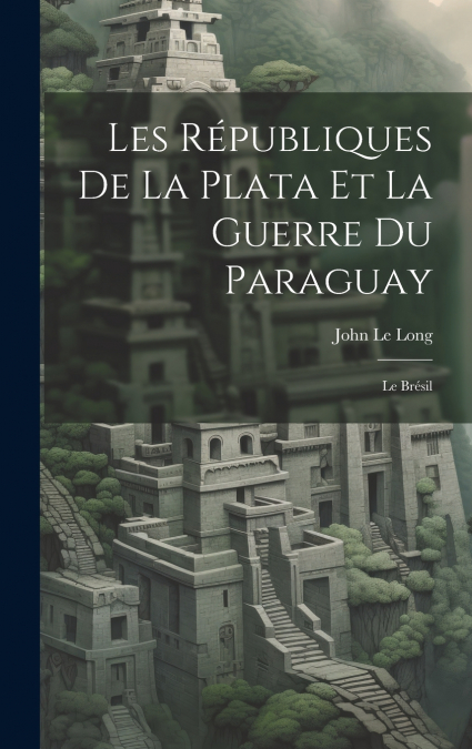 Les Républiques De La Plata Et La Guerre Du Paraguay