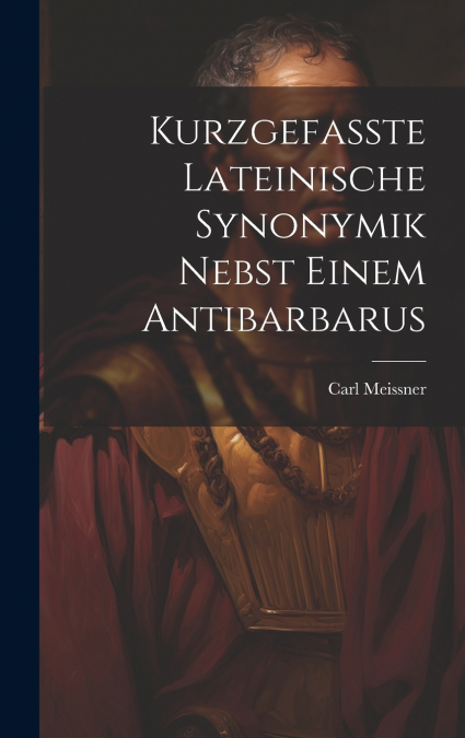 Kurzgefasste Lateinische Synonymik Nebst Einem Antibarbarus