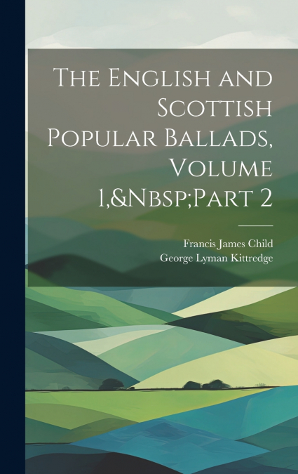 The English and Scottish Popular Ballads, Volume 1,&Nbsp;Part 2