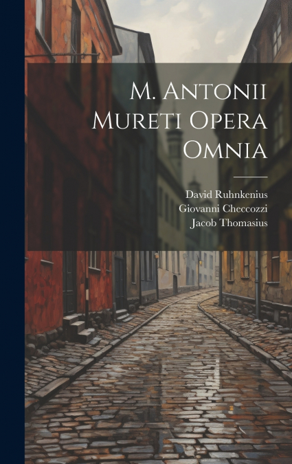 M. Antonii Mureti Opera Omnia