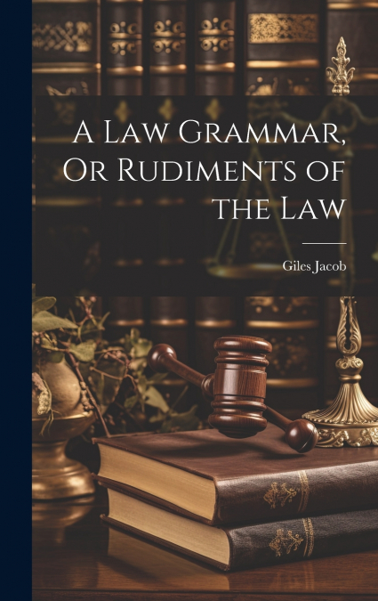 A Law Grammar, Or Rudiments of the Law