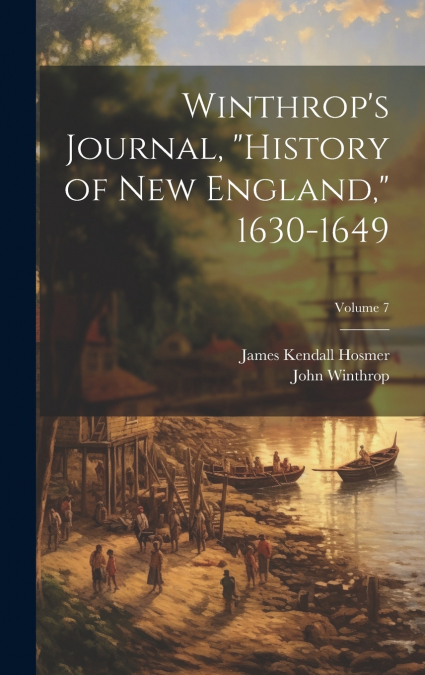 Winthrop’s Journal, 'History of New England,' 1630-1649; Volume 7