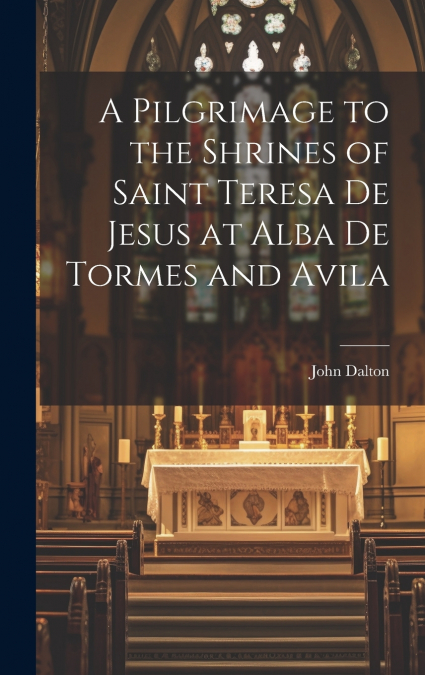 A Pilgrimage to the Shrines of Saint Teresa De Jesus at Alba De Tormes and Avila