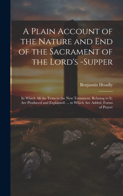 A Plain Account of the Nature and End of the Sacrament of the Lord’s -Supper