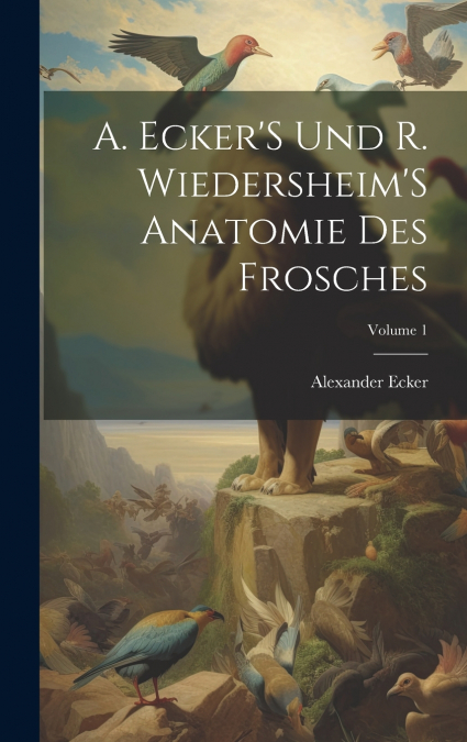 A. Ecker’S Und R. Wiedersheim’S Anatomie Des Frosches; Volume 1