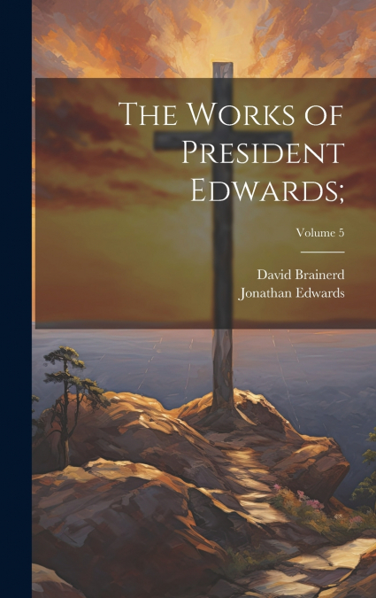 The Works of President Edwards;; Volume 5