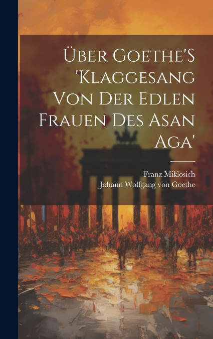 Über Goethe’S ’Klaggesang Von Der Edlen Frauen Des Asan Aga’