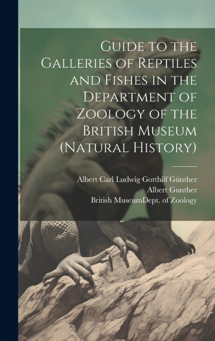 Guide to the Galleries of Reptiles and Fishes in the Department of Zoology of the British Museum (Natural History)