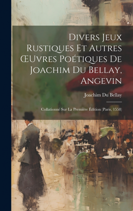 Divers Jeux Rustiques Et Autres Œuvres Poétiques De Joachim Du Bellay, Angevin