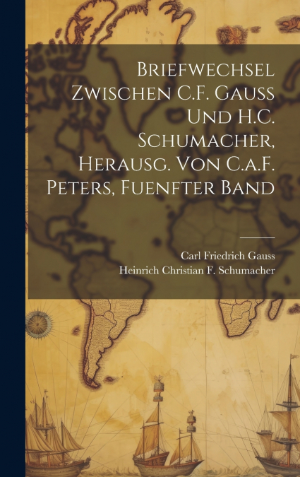 Briefwechsel Zwischen C.F. Gauss Und H.C. Schumacher, Herausg. Von C.a.F. Peters, Fuenfter Band