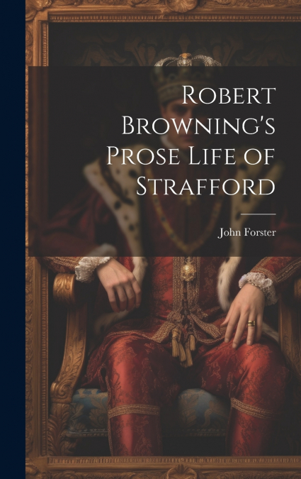 Robert Browning’s Prose Life of Strafford