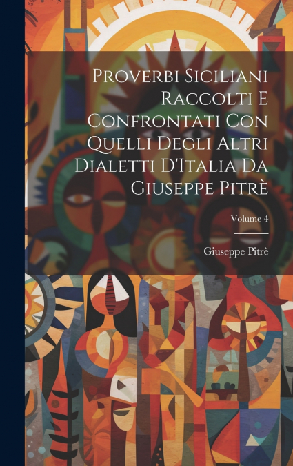 Proverbi Siciliani Raccolti E Confrontati Con Quelli Degli Altri Dialetti D’Italia Da Giuseppe Pitrè; Volume 4