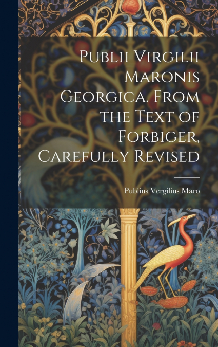 Publii Virgilii Maronis Georgica. From the Text of Forbiger, Carefully Revised