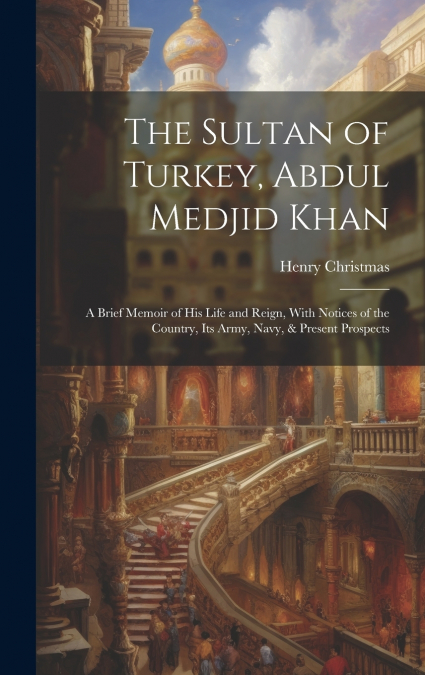 The Sultan of Turkey, Abdul Medjid Khan