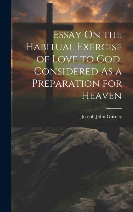 Essay On the Habitual Exercise of Love to God, Considered As a Preparation for Heaven